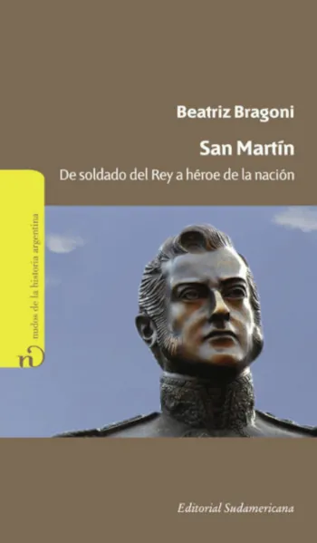 San Martín: De soldado del rey a héroe de la Nación, de Beatriz Bragoni